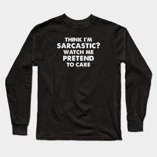 THINK I'M SARCASTIC? WATCH ME PRETEND TO CARE funny quote Long Sleeve T-Shirt